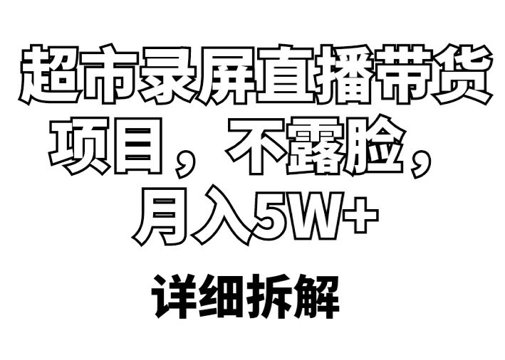 【副业项目5797期】超市录屏直播带货项目，不露脸，月入5W+（详细拆解）-佐帆副业网