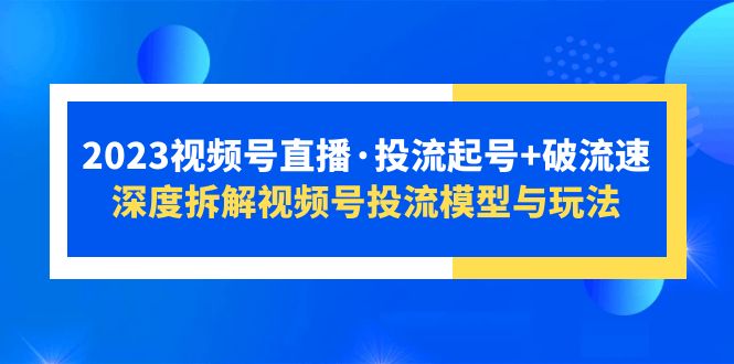 【副业项目5735期】2023视频号直播·投流起号+破流速，深度拆解视频号投流模型与玩法-佐帆副业网