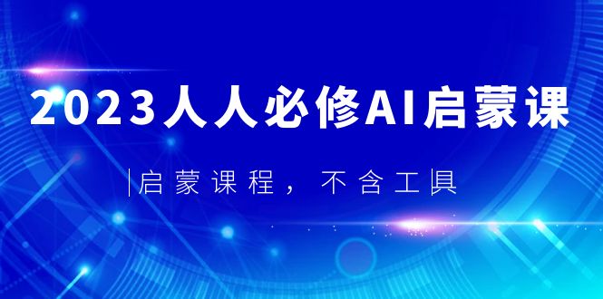 【副业项目5736期】2023人人必修·AI启蒙课，启蒙课程，不含工具-佐帆副业网