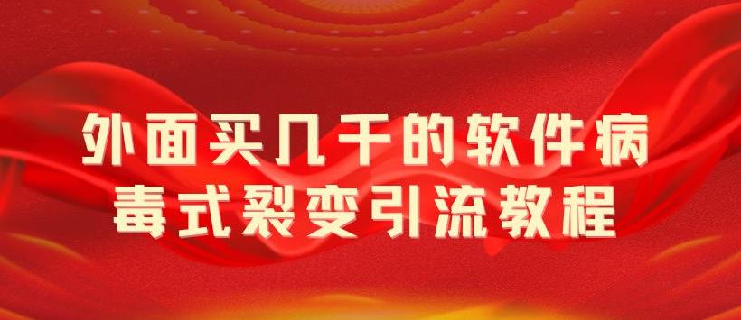 【副业项目5787期】外面卖几千的软件病毒式裂变引流教程，病毒式无限吸引精准粉丝【揭秘】-佐帆副业网