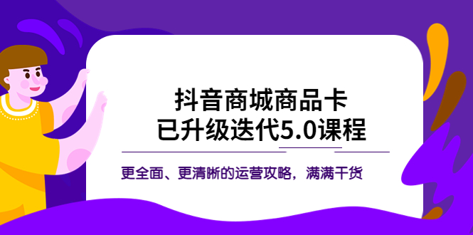 【副业项目5846期】抖音商城商品卡·已升级迭代5.0课程：更全面、更清晰的运营攻略，满满干货-佐帆副业网