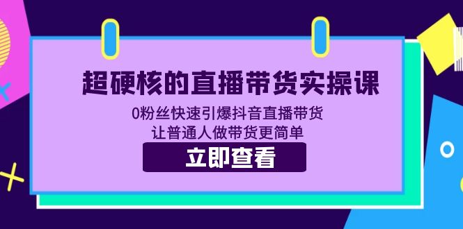 【副业项目5764期】超硬核的直播带货实操课 0粉丝快速引爆抖音直播带货 让普通人做带货更简单-佐帆副业网