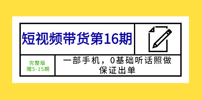 【副业项目5770期】短视频带货第16期：一部手机，0基础听话照做，保证出单 (完整版 赠5-15期)-佐帆副业网