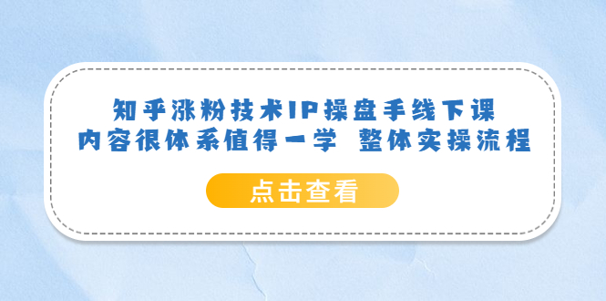 【副业项目6195期】知乎涨粉技术IP操盘手线下课，内容很体系值得一学 整体实操流程！-佐帆副业网