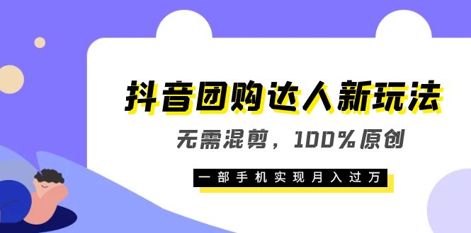 【副业项目6196期】抖音团购达人新玩法，无需混剪，100%原创，一部手机实现月入过万-佐帆副业网