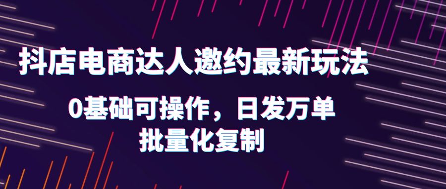 【副业项目6186期】抖店电商达人邀约最新玩法，0基础可操作，日发万单，批量化复制！-佐帆副业网