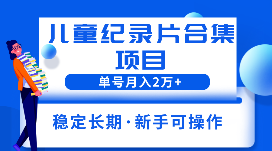 【副业项目6188期】2023儿童纪录片合集项目，单个账号轻松月入2w+-佐帆副业网