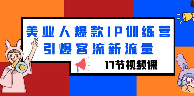 【副业项目6274期】美业人爆款IP训练营，引爆客流新流量（17节视频课）-佐帆副业网