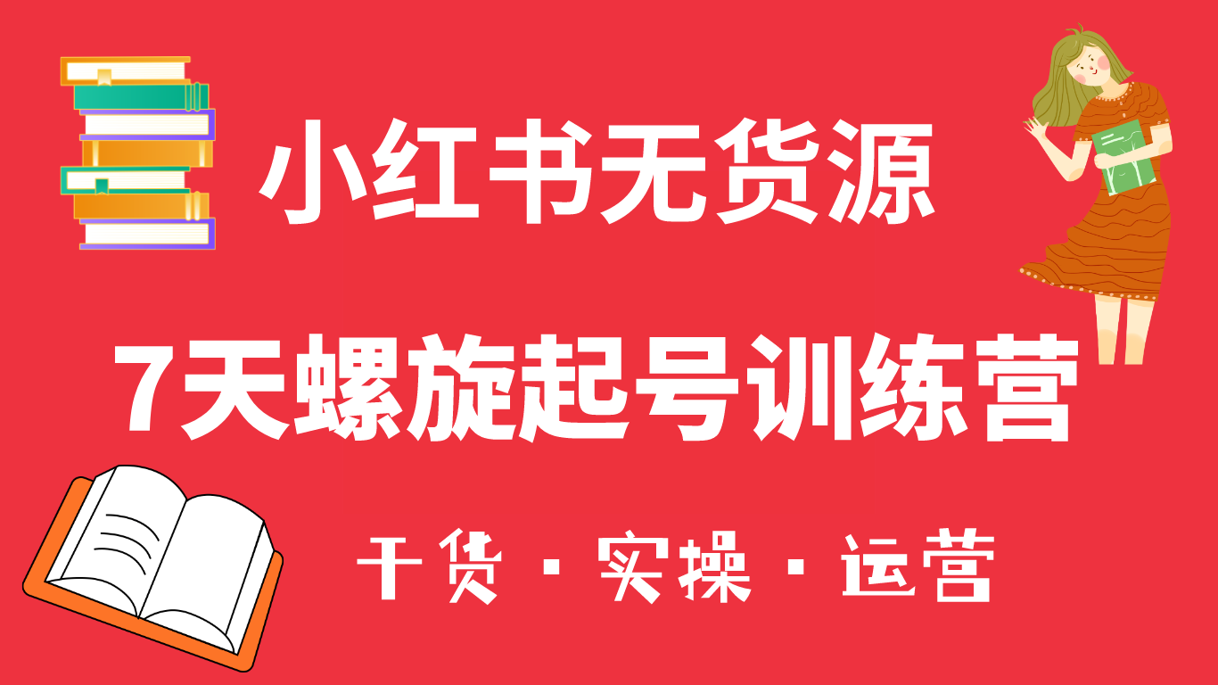 【副业项目6200期】小红书7天螺旋起号训练营，小白也能轻松起店（干货+实操+运营）-佐帆副业网