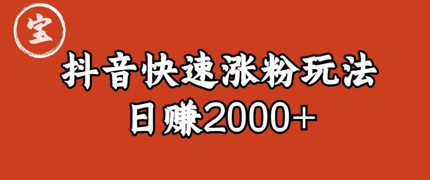 【副业项目6208期】宝哥私藏·抖音快速起号涨粉玩法（4天涨粉1千）（日赚2000+）【揭秘】-佐帆副业网