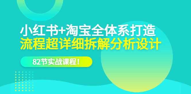 【副业项目6213期】小红书+淘宝·全体系打造，流程超详细拆解分析设计，82节实战课程-佐帆副业网