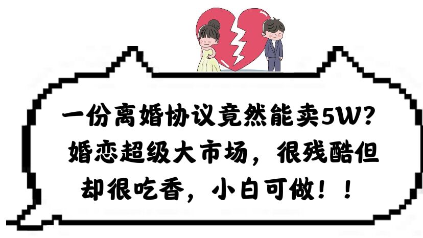 【副业项目6217期】一份离婚协议竟然能卖5W？婚恋超级大市场，很残酷但却很吃香，小白可做-佐帆副业网