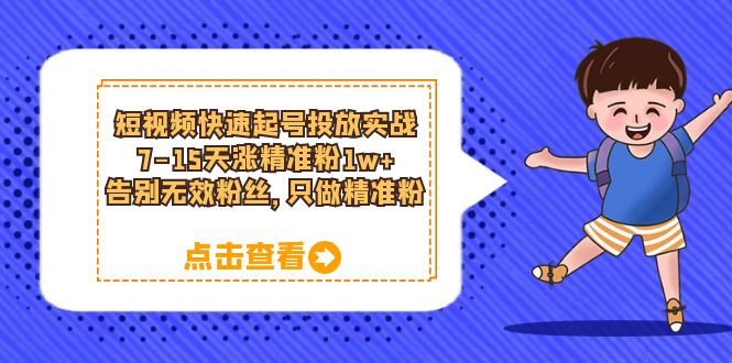 【副业项目6221期】短视频快速起号·投放实战：7-15天涨精准粉1w+，告别无效粉丝，只做精准粉-佐帆副业网