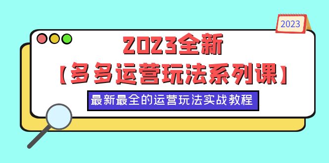 【副业项目6170期】2023全新【多多运营玩法系列课】，最新最全的运营玩法，50节实战教程-佐帆副业网