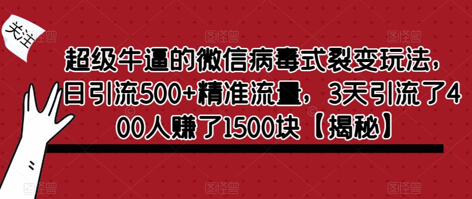 【副业项目6148期】超级牛逼的微信病毒式裂变玩法，日引流500+精准流量，3天引流了400人赚了1500块-佐帆副业网