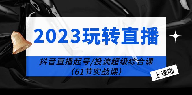 【副业项目6233期】2023玩转直播线上课：抖音直播起号-投流超级干货（61节实战课）-佐帆副业网