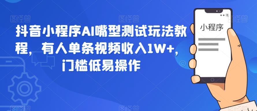 【副业项目6130期】抖音小程序AI嘴型测试玩法教程，有人单条视频收入1W+，门槛低易操作-佐帆副业网