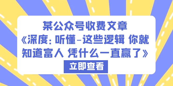 【副业项目6280期】某公众号收费文章《深度：听懂-这些逻辑 你就知道富人 凭什么一直赢了》-佐帆副业网