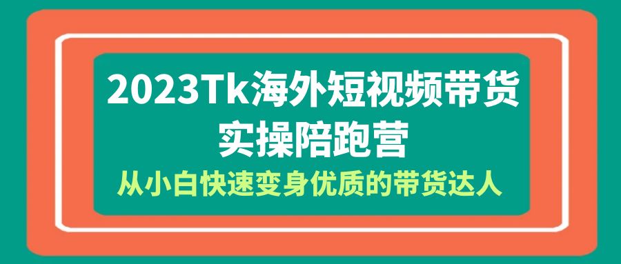 【副业项目6256期】2023-Tk海外短视频带货-实操陪跑营，从小白快速变身优质的带货达人-佐帆副业网