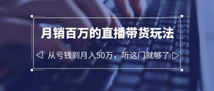 【副业项目6244期】老板必学：月销-百万的直播带货玩法，从亏钱到月入50万，听这门就够了-佐帆副业网