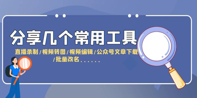 【副业项目6261期】分享几个常用工具 直播录制/视频转图/视频编辑/公众号文章下载/改名-佐帆副业网