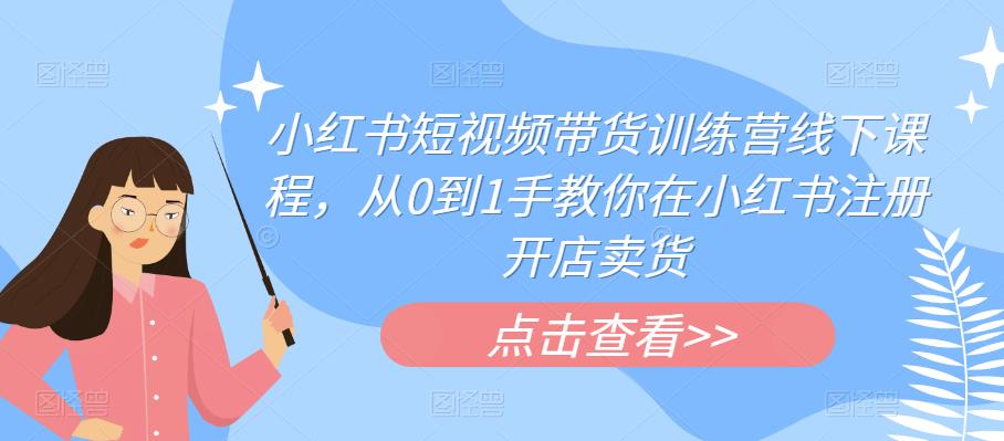 【副业项目6355期】小红书短视频带货训练营线下课程，从0到1手教你在小红书注册开店卖货-佐帆副业网