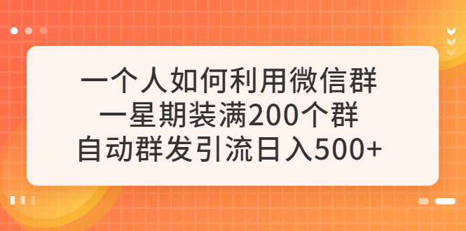 【副业项目6265期】一个人如何利用微信群自动群发引流，一星期装满200个群，日入500+-佐帆副业网