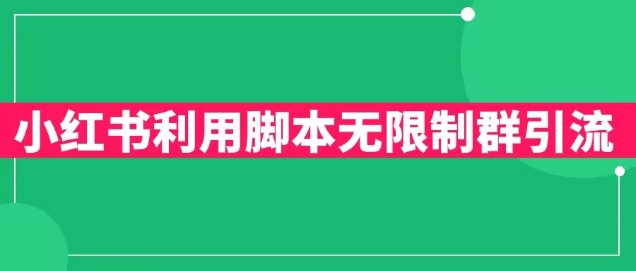 【副业项目6357期】小红书利用脚本无限群引流日引创业粉300+【揭秘】-佐帆副业网