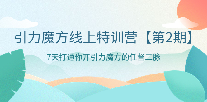 【副业项目6021期】引力魔方线上特训营【第二期】五月新课，7天打通你开引力魔方的任督二脉-佐帆副业网