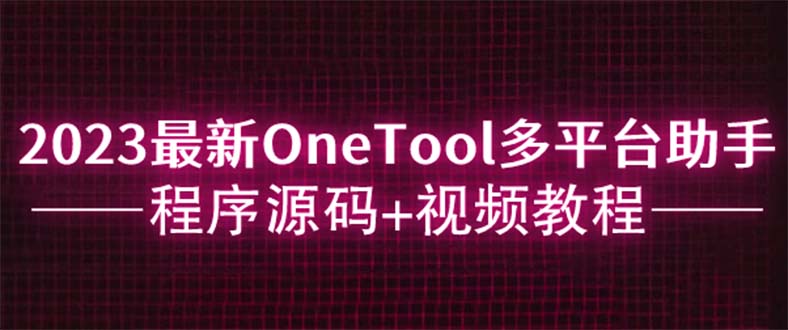 【副业项目6044期】2023最新OneTool多平台助手程序源码+视频教程-佐帆副业网