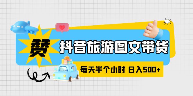 【副业项目6051期】抖音旅游图文带货，零门槛，操作简单，每天半个小时，日入500+-佐帆副业网