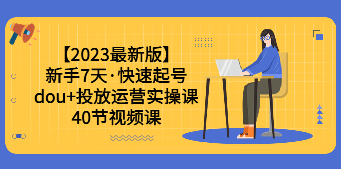 【副业项目6054期】【2023最新版】新手7天·快速起号：dou+投放运营实操课（40节视频课）-佐帆副业网