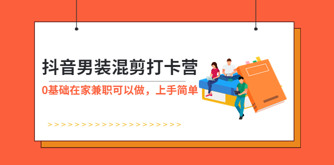 【副业项目6005期】抖音男装-混剪打卡营，0基础在家兼职可以做，上手简单-佐帆副业网