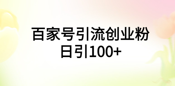 【副业项目6009期】百家号引流创业粉日引100+有手机电脑就可以操作-佐帆副业网