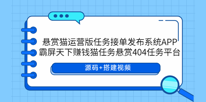 【副业项目6014期】悬赏猫运营版任务接单发布系统APP+霸屏天下赚钱猫任务悬赏404任务平台-佐帆副业网