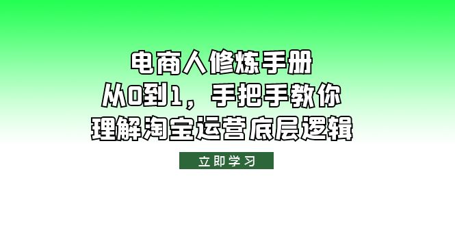 【副业项目6134期】电商人修炼·手册，从0到1，手把手教你理解淘宝运营底层逻辑-佐帆副业网