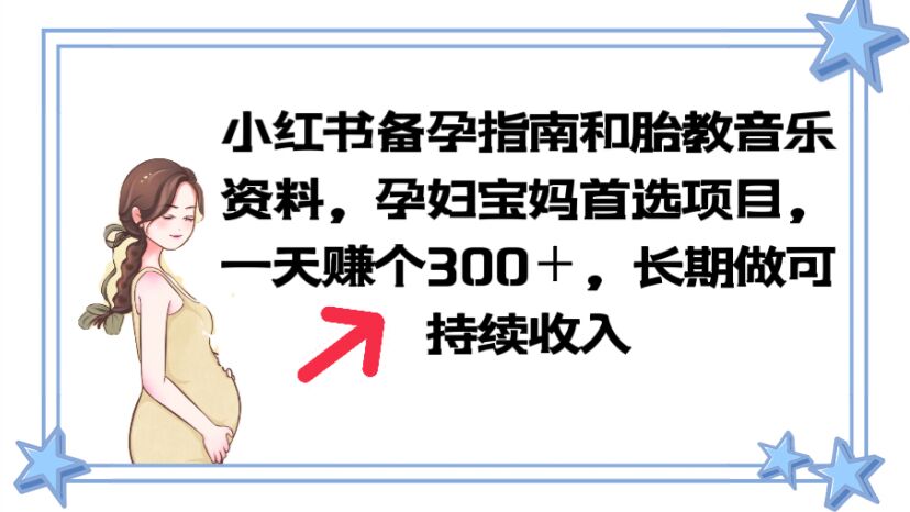 【副业项目6137期】小红书备孕指南和胎教音乐资料 孕妇宝妈首选项目 一天赚个300＋长期可做-佐帆副业网