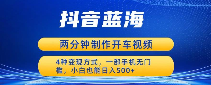 【副业项目6660期】蓝海项目发布开车视频，两分钟一个作品，多种变现方式，一部手机无门槛小白也能日入500-佐帆副业网