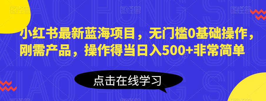 【副业项目6611期】小红书最新蓝海项目，无门槛0基础操作，刚需产品，操作得当日入500+非常简单-佐帆副业网