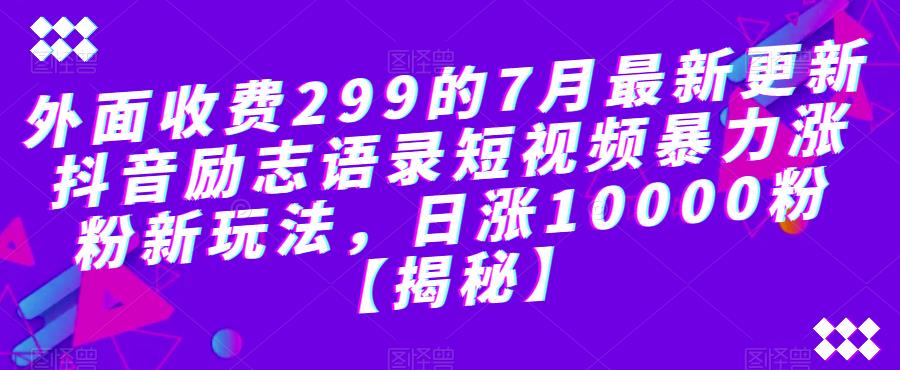 【副业项目6754期】外面收费299的7月最新更新抖音励志语录短视频暴力涨粉新玩法，日涨10000粉【揭秘】-佐帆副业网