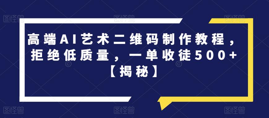 【副业项目6762期】高端AI艺术二维码制作教程，拒绝低质量，一单收徒500+【揭秘】-佐帆副业网