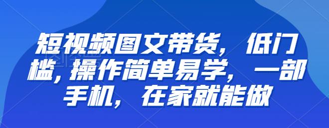 【副业项目6768期】【推荐】短视频图文带货，低门槛,操作简单易学，一部手机，在家就能做-佐帆副业网