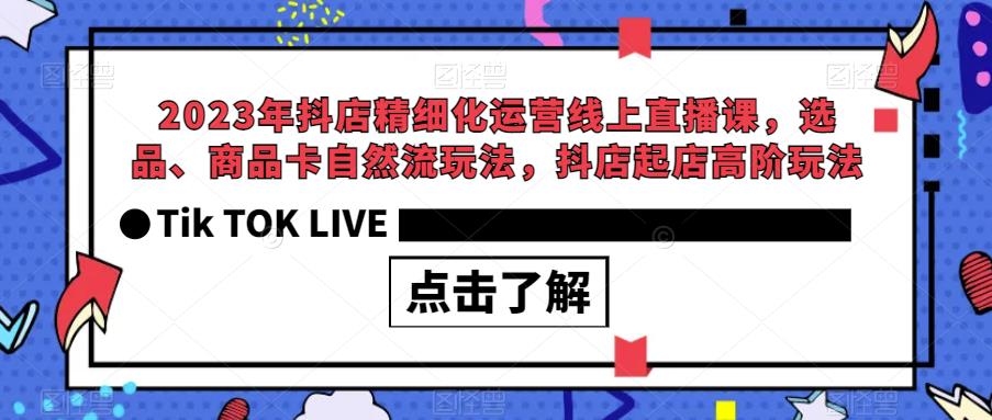 【副业项目6677期】2023年抖店精细化运营线上直播课，选品、商品卡自然流玩法，抖店起店高阶玩法-佐帆副业网