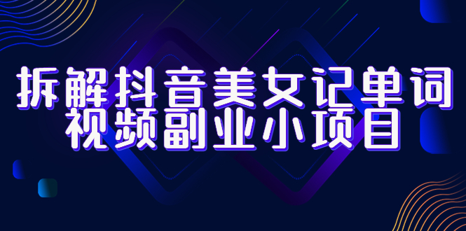 【副业项目6407期】拆解抖音美女记单词视频副业小项目，一条龙玩法大解析（教程+素材）-佐帆副业网