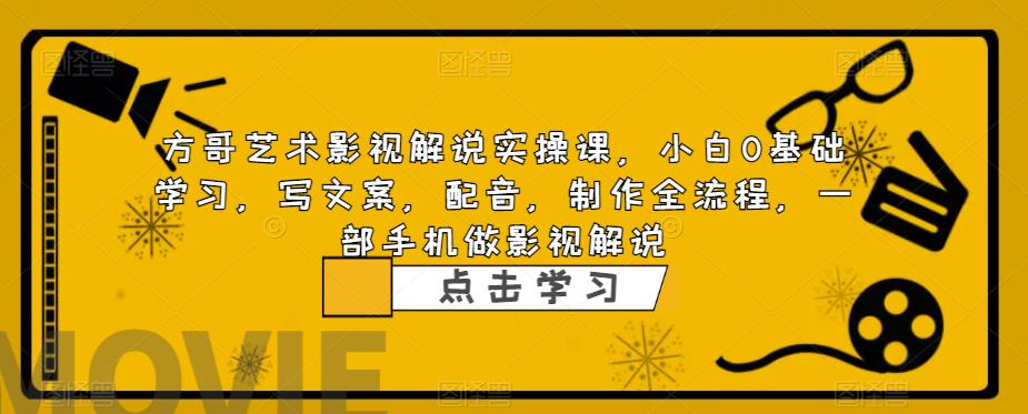 【副业项目6538期】影视解说实战课，小白0基础 写文案 配音 制作全流程 一部手机做影视解说-佐帆副业网