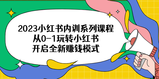 【副业项目6555期】2023小红书内训系列课程，从0-1玩转小红书，开启全新赚钱模式-佐帆副业网