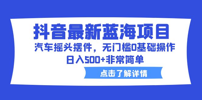 【副业项目6620期】抖音最新蓝海项目，汽车摇头摆件，无门槛0基础操作，日入500+非常简单-佐帆副业网