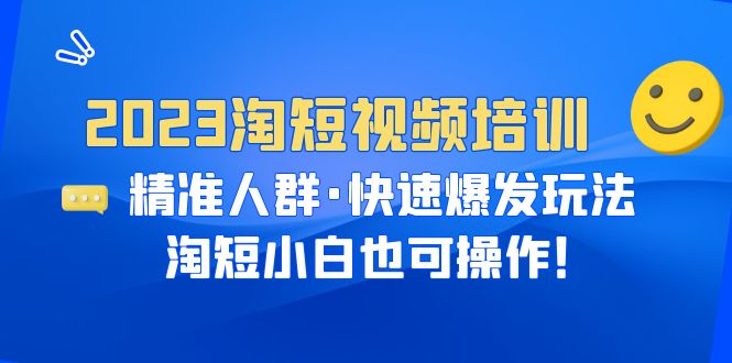 【副业项目6484期】2023淘短视频培训：精准人群·快速爆发玩法，淘短小白也可操作！-佐帆副业网