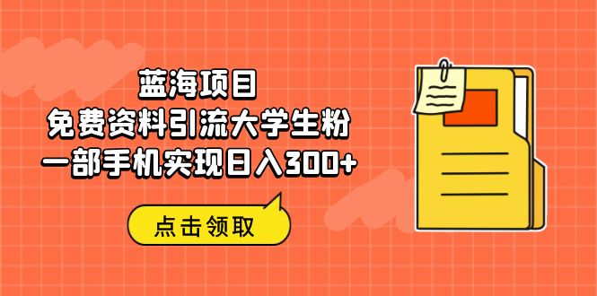 【副业项目6704期】蓝海项目，免费资料引流大学生粉一部手机实现日入300+-佐帆副业网