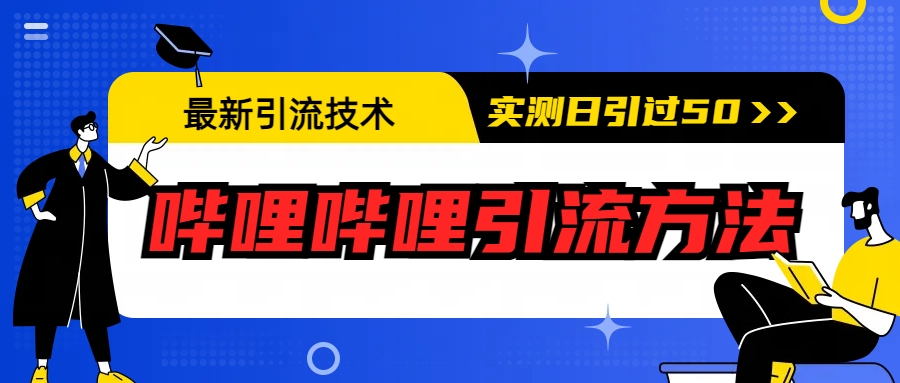 【副业项目6706期】最新引流技术：哔哩哔哩引流方法，实测日引50+-佐帆副业网